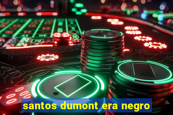 santos dumont era negro